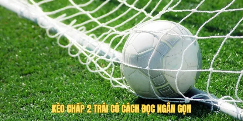 Kèo Chấp 2 Trái - Hướng Dẫn Đọc Chính Xác Cùng BET88 2 Loại hình này được nhận xét có cách đọc dễ hiểu